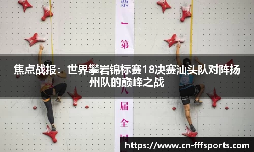 焦点战报：世界攀岩锦标赛18决赛汕头队对阵扬州队的巅峰之战