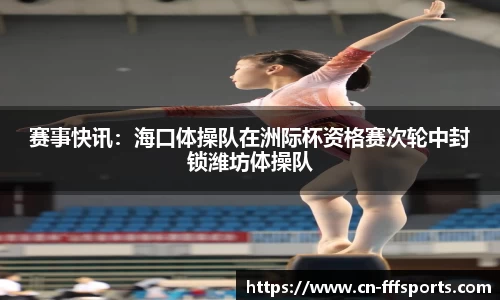 赛事快讯：海口体操队在洲际杯资格赛次轮中封锁潍坊体操队