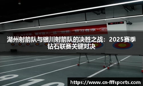 湖州射箭队与银川射箭队的决胜之战：2025赛季钻石联赛关键对决