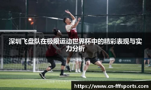 深圳飞盘队在极限运动世界杯中的精彩表现与实力分析
