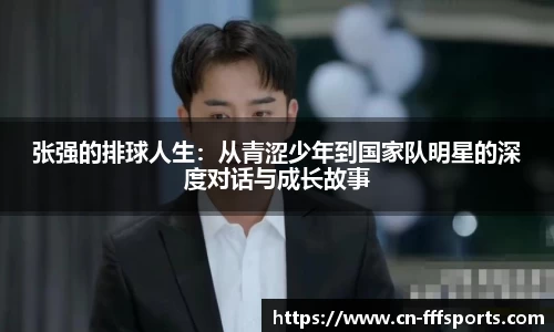 张强的排球人生：从青涩少年到国家队明星的深度对话与成长故事