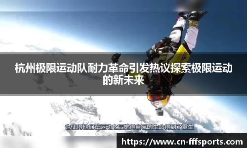 杭州极限运动队耐力革命引发热议探索极限运动的新未来